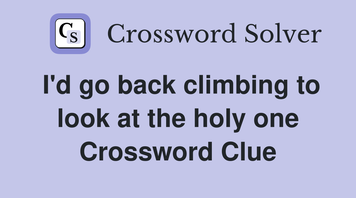 I'd go back climbing to look at the holy one Crossword Clue Answers